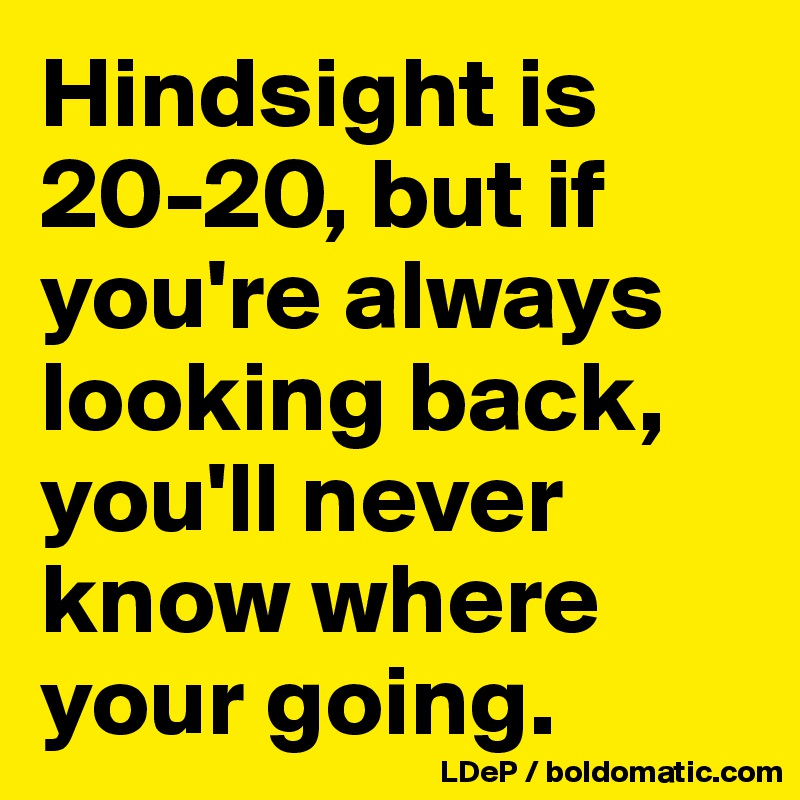 Hindsight-is-20-20-but-if-you-re-always-looking-ba.jpg